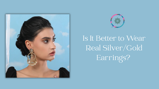 Is It Better to Wear Real Silver/Gold Earrings? If So, Why?