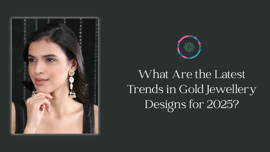 What Are the Latest Trends in Gold Jewellery Designs for 2025?